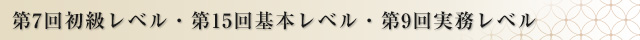 第7回初級レベル・第15回基本レベル・第9回実務レベル