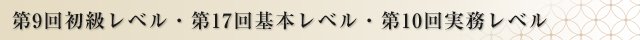 第9回初級レベル・第17回基本レベル・第10回実務レベル
